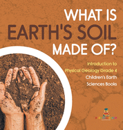 What Is Earth's Soil Made Of? - Introduction to Physical Geology Grade 4 - Children's Earth Sciences Books