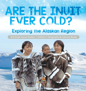 Are the Inuit Ever Cold? Exploring the Alaskan Region 3rd Grade Social Studies Children's Geography & Cultures Books: Exploring the Alaskan Region 3rd Grade Social Studies Children's Geography & Cultures Books