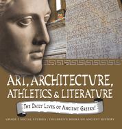 The Daily Lives of Ancient Greeks!: Art, Architecture, Athletics & Literature Grade 5 Social Studies Children's Books on Ancient History
