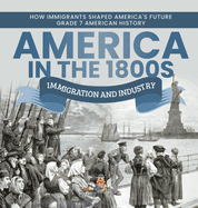 America in the 1800s: Immigration and Industry How Immigrants Shaped America's Future Grade 7 American History