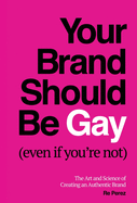 Your Brand Should Be Gay (Even If You're Not): The Art and Science of Creating an Authentic Brand