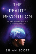 The Reality Revolution: The Mind-Blowing Movement to Hack Your Reality