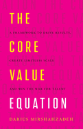 The Core Value Equation: A Framework to Drive Results, Create Limitless Scale and Win the War for Talent
