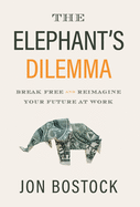 The Elephant's Dilemma: Break Free and Reimagine Your Future at Work