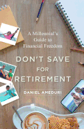 Don├óΓé¼Γäót Save for Retirement: A Millennial├óΓé¼Γäós Guide to Financial Freedom