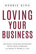 Loving Your Business: Rethink Your Relationship with Your Company and Make it Work for You