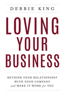 Loving Your Business: Rethink Your Relationship with Your Company and Make it Work for You