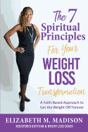 The 7 Spiritual Principles for Your Weight Loss Transformation: A Faith-Based Approach to Get the Weight Off Forever