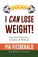 WOWW! I CAN Lose Weight!: Essentials Tools for a Lifestyle of Wellness