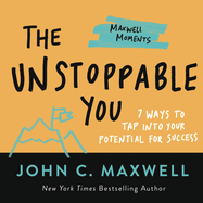 The Unstoppable You: 7 Ways to Tap Into Your Potential for Success (Maxwell Moments)