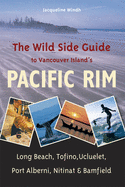 The Wild Side Guide to Vancouver Island's Pacific Rim: Long Beach, Tofino, Ucluelet, Port Alberni, Nitinat, Bamfield