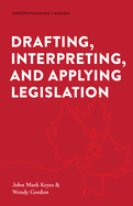 Drafting, Interpreting, and Applying Legislation (Understanding Canada)