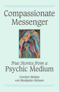 Compassionate Messenger: True Stories from a Psyc