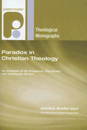 Paradox in Christian Theology: An Analysis of Its Presence, Character, and Epistemic Status (Paternoster Theological Monographs)
