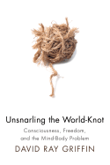 Unsnarling the World-Knot: Consciousness, Freedom, and the Mind-Body Problem