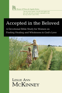 Accepted in the Beloved: A Devotional Bible Study for Women on Finding Healing and Wholeness in God's Love (House of Prisca & Aquila)
