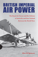 British Imperial Air Power: The Royal Air Forces and the Defense of Australia and New Zealand Between the World Wars (Purdue Studies in Aeronautics and Astronautics)