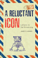A Reluctant Icon: Letters to Neil Armstrong (Purdue Studies in Aeronautics and Astronautics)