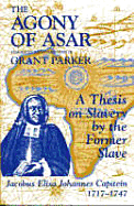 The Agony of Asar: A Thesis on Slavery by the Former Slave, Jacobus Elisa Johannes Capitein, 1717-1747