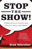 Stop the Show! A History of Insane Incidents and Absurd Accidents in the Theater