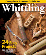 Complete Starter Guide to Whittling: 24 Easy Projects You Can Make in a Weekend (Fox Chapel Publishing) Beginner-Friendly Step-by-Step Instructions, Tips, and Ready-to-Carve Patterns for Toys & Gifts