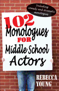 102 Monologues for Middle School Actors: Including Comedy and Dramatic Monologues