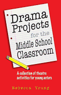 Drama Projects for the Middle School Classroom: A Collection of Theatre Activities for Young Actors