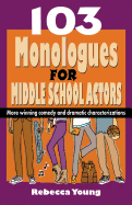 103 Monologues for Middle School Actors: More Winning Comedy and Dramatic Characterizations