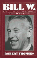 Bill W: The absorbing and deeply moving life story of Bill Wilson, co-founder of Alcoholics Anonymous