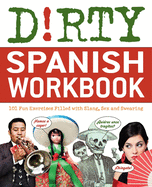 Dirty Spanish Workbook: 101 Fun Exercises Filled with Slang, Sex and Swearing (Dirty Everyday Slang)