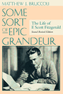 Some Sort of Epic Grandeur: The Life of F. Scott Fitzgerald