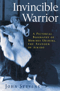 Invincible Warrior: A Pictorial Biography of Morihei Ueshiba, the Founder of Aikido
