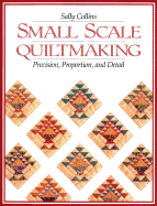 'Small Scale Quiltmaking. Precision, Proportion, and Detail - Print on Demand Edition'