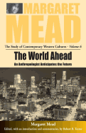 The World Ahead: An Anthropologist Anticipates the Future (Margaret Mead: The Study of Contemporary Western Culture, 6)