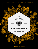 The Asheville Bee Charmer Cookbook: Sweet and Savory Recipes Inspired by 28 Honey Varietals and Blends
