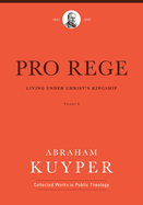 Pro Rege (Volume 3): Living Under Christ's Kingship (Abraham Kuyper Collected Works in Public Theology)