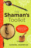 The Shaman├óΓé¼Γäós Toolkit: Ancient Tools for Shaping the Life and World You Want to Live In