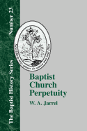 Baptist Church Perpetuity: Or the Continuous Existence of Baptist Churches from the Apostolic to the Present Day (Baptist History (Paperback))