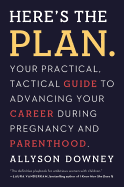 'Here's the Plan.: Your Practical, Tactical Guide to Advancing Your Career During Pregnancy and Parenthood'