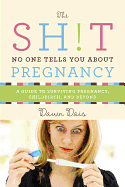 The Shit No One Tells You About Pregnancy (A Guide to Surviving Pregnancy, Childbirth, and Beyond)