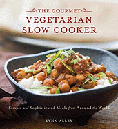 Gourmet Vegetarian Slow Cooker: Simple and Sophisticated Meals from Around the World [A Cookbook]