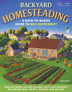 Backyard Homesteading: A Back-to-Basics Guide to Self-Sufficiency (Creative Homeowner) Learn How to Grow Fruits, Vegetables, Nuts & Berries, Raise Chickens, Goats, & Bees, and Make Beer, Wine, & Cider