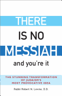 There Is No Messiah--And You're It: The Stunning Transformation of Judaism's Most Provocative Idea