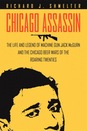 Chicago Assassin: The Life and Legend of Machine Gun'' Jack McGurn and the Chicago Beer Wars of the Roaring Twenties''