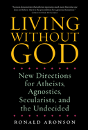 Living Without God: New Directions for Atheists, Agnostics, Secularists, and the Undecided
