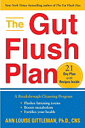 The Gut Flush Plan: A Breakthrough Cleansing Program Flushes Fattening Toxins Boosts your Metabolism Fortifies your Health