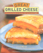 Great Grilled Cheese: 50 Innovative Recipes for Stove Top, Grill, and Sandwich Maker