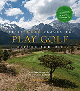 Fifty More Places to Play Golf Before You Die: Go