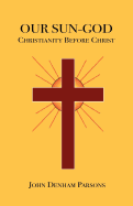 Our Sun-God: Christianity Before Christ
