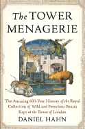 The Tower Menagerie: The Amazing 600-Year History of the Royal Collection of Wild and Ferocious Beasts Kept at the Tower of London